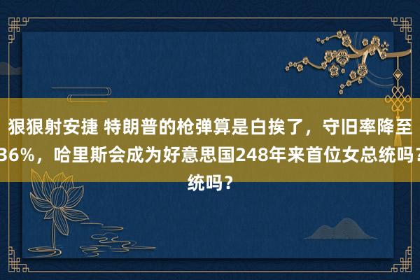 狠狠射安捷 特朗普的枪弹算是白挨了，守旧率降至36%，哈里斯会成为好意思国248年来首位女总统吗？