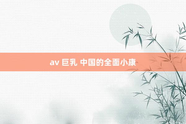 av 巨乳 中国的全面小康