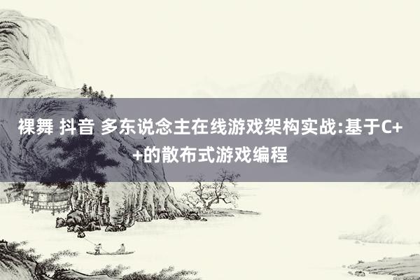 裸舞 抖音 多东说念主在线游戏架构实战:基于C++的散布式游戏编程