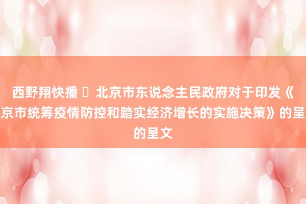 西野翔快播 ​北京市东说念主民政府对于印发《北京市统筹疫情防控和踏实经济增长的实施决策》的呈文