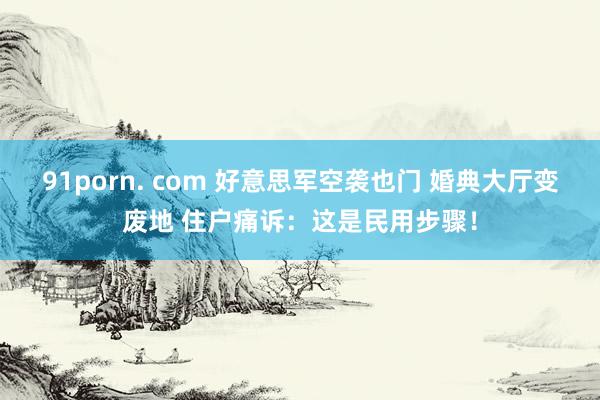 91porn. com 好意思军空袭也门 婚典大厅变废地 住