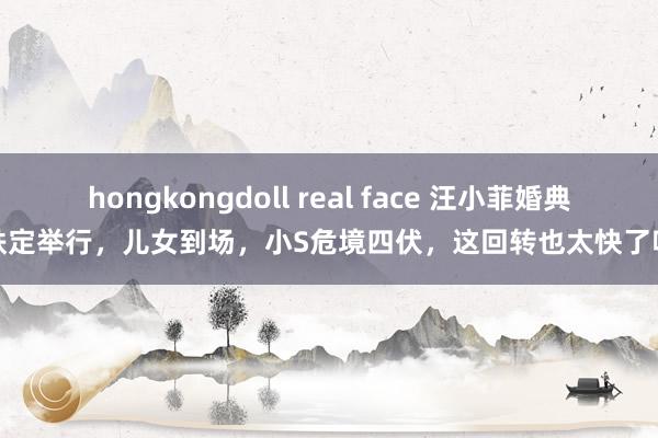 hongkongdoll real face 汪小菲婚典铁定