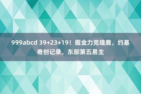 999abcd 39+23+19！掘金力克雄鹿，约基奇创记录