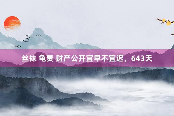 丝袜 龟责 财产公开宜早不宜迟，643天
