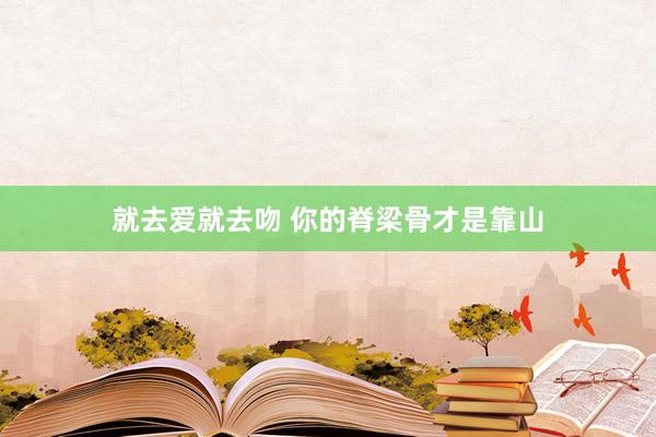 就去爱就去吻 你的脊梁骨才是靠山