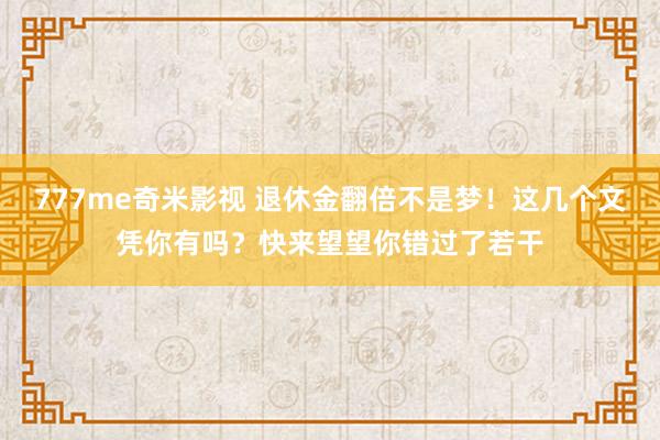 777me奇米影视 退休金翻倍不是梦！这几个文凭你有吗？快来