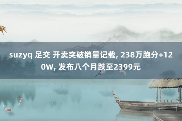 suzyq 足交 开卖突破销量记载, 238万跑分+120W