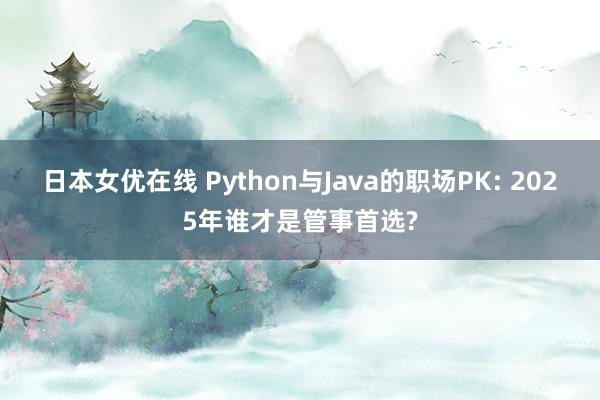 日本女优在线 Python与Java的职场PK: 2025年