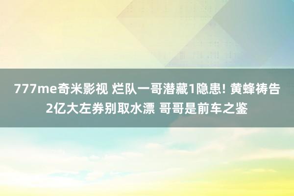 777me奇米影视 烂队一哥潜藏1隐患! 黄蜂祷告2亿大左券