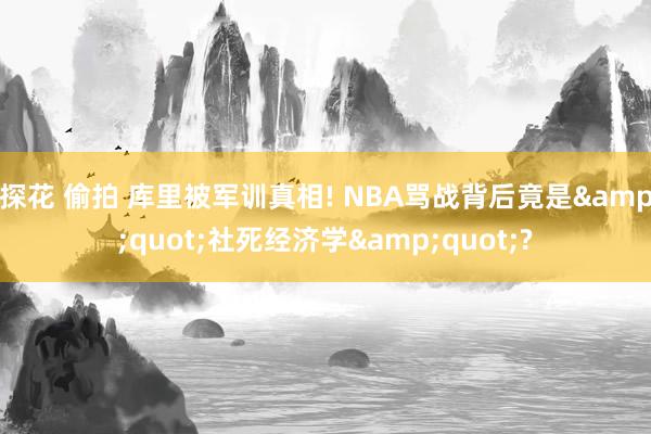 探花 偷拍 库里被军训真相! NBA骂战背后竟是&q