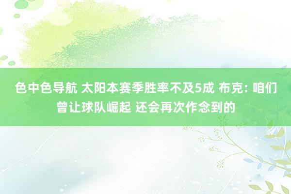 色中色导航 太阳本赛季胜率不及5成 布克: 咱们曾让球队崛起