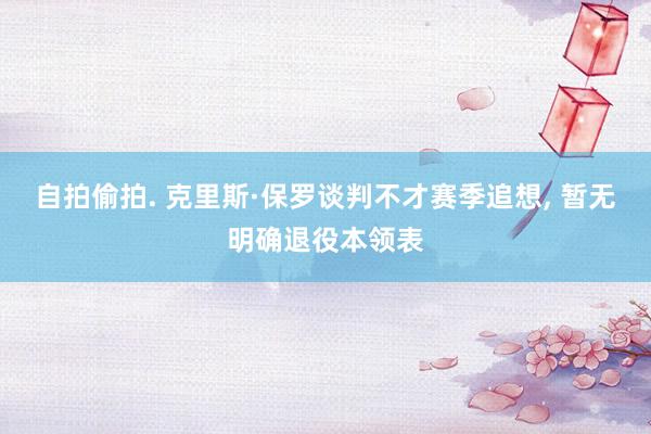 自拍偷拍. 克里斯·保罗谈判不才赛季追想, 暂无明确退役本领表