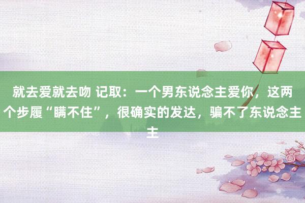 就去爱就去吻 记取：一个男东说念主爱你，这两个步履“瞒不住”