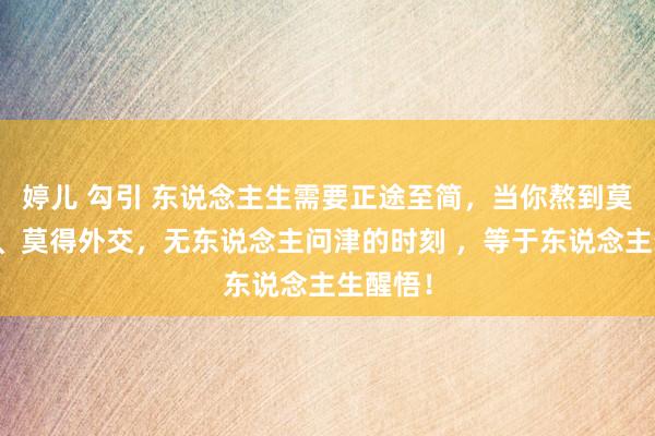 婷儿 勾引 东说念主生需要正途至简，当你熬到莫得邀约、莫得外