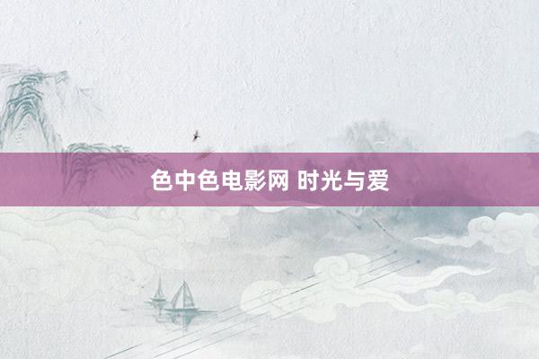 色中色电影网 时光与爱