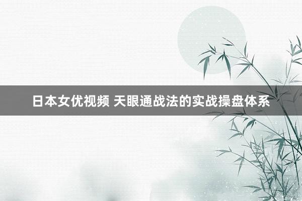 日本女优视频 天眼通战法的实战操盘体系