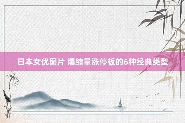 日本女优图片 爆缩量涨停板的6种经典类型