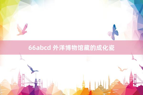 66abcd 外洋博物馆藏的成化瓷
