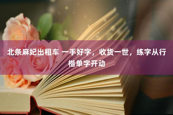 北条麻妃出租车 一手好字，收货一世，练字从行楷单字开动
