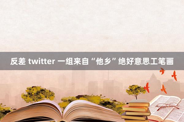 反差 twitter 一组来自“他乡”绝好意思工笔画