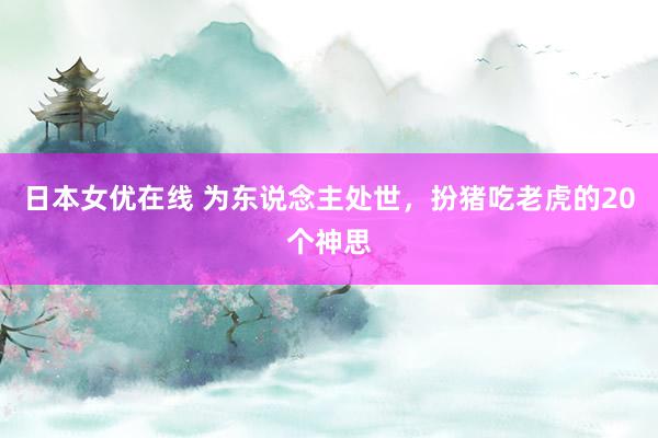 日本女优在线 为东说念主处世,扮猪吃老虎的20个神思