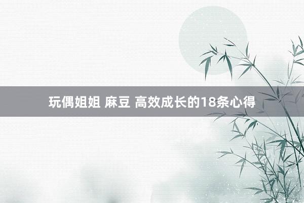 玩偶姐姐 麻豆 高效成长的18条心得