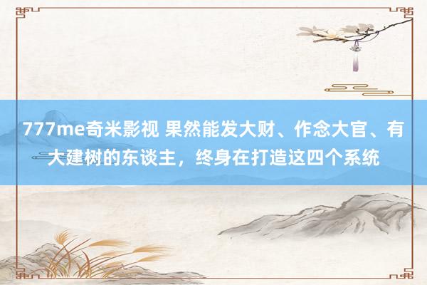 777me奇米影视 果然能发大财、作念大官、有大建树的东谈主