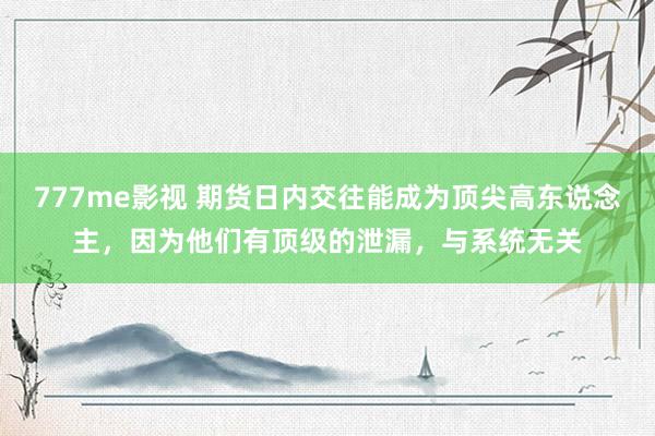 777me影视 期货日内交往能成为顶尖高东说念主，因为他们有