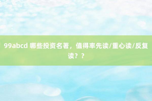 99abcd 哪些投资名著，值得率先读/重心读/反复读？？