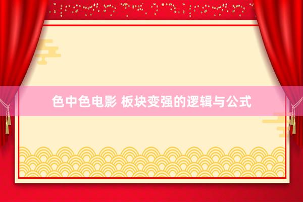 色中色电影 板块变强的逻辑与公式
