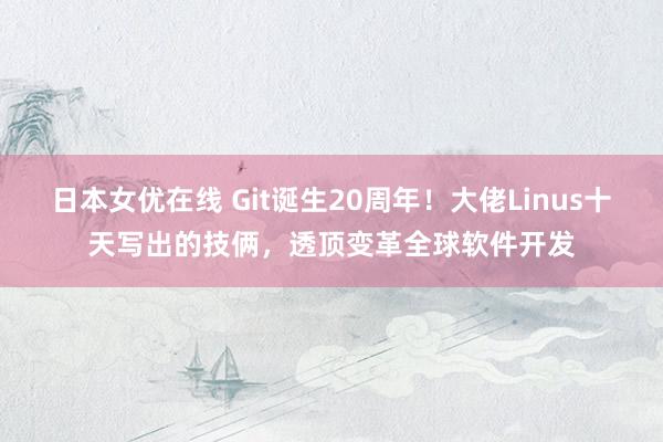 日本女优在线 Git诞生20周年！大佬Linus十天写出的技