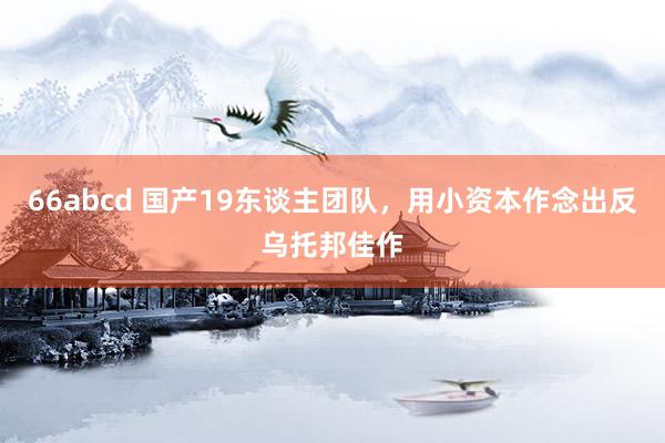 66abcd 国产19东谈主团队，用小资本作念出反乌托邦佳作