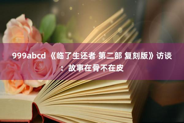 999abcd 《临了生还者 第二部 复刻版》访谈：故事在骨